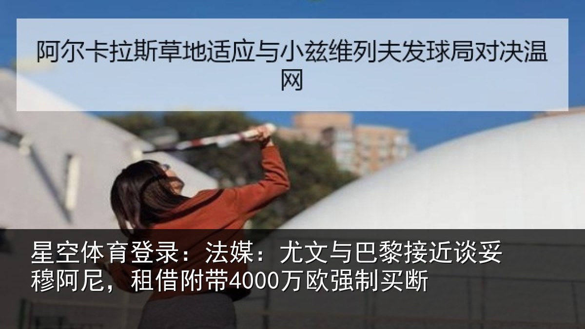 星空体育登录:法媒:尤文与巴黎接近谈妥穆阿尼,租借附带4000万欧强制买断