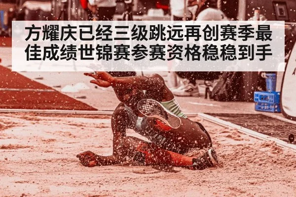 方耀庆已经三级跳远再创赛季最佳成绩世锦赛参赛资格稳稳到手
