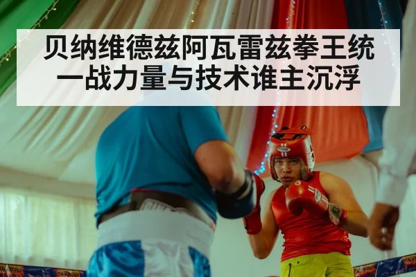贝纳维德兹阿瓦雷兹拳王统一战力量与技术谁主沉浮