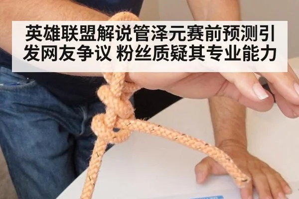 英雄联盟解说管泽元赛前预测引发网友争议 粉丝质疑其专业能力